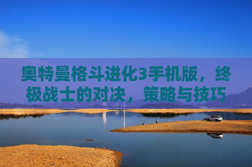 奥特曼格斗进化3手机版,终极战士的对决,策略与技巧的完美结合 奥特曼格斗进化3手机版,终极战士的对决,策略与技巧的完美结合