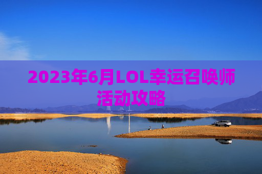 2023年6月LOL幸运召唤师活动攻略 2023年6月LOL幸运召唤师活动攻略