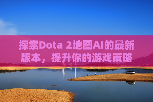 探索Dota 2地图AI的最新版本,提升你的游戏策略 探索Dota 2地图AI的最新版本,提升你的游戏策略