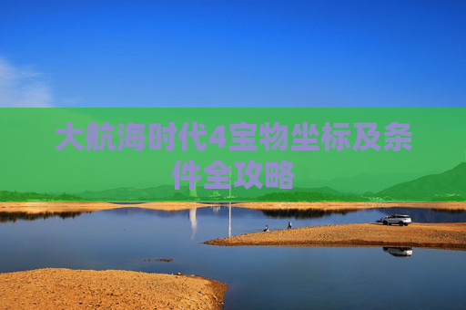 大航海时代4宝物坐标及条件全攻略 大航海时代4宝物坐标及条件全攻略