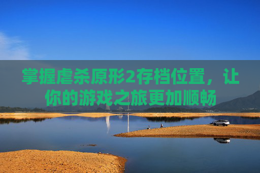 掌握虐杀原形2存档位置,让你的游戏之旅更加顺畅 掌握虐杀原形2存档位置,让你的游戏之旅更加顺畅
