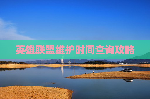 英雄联盟维护时间查询攻略 英雄联盟维护时间查询攻略