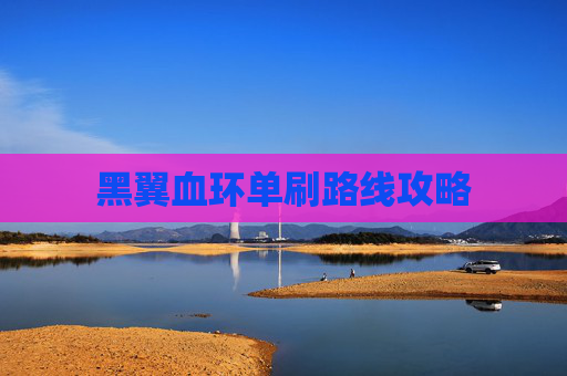 黑翼血环单刷路线攻略 黑翼血环单刷路线攻略