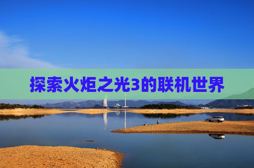 探索火炬之光3的联机世界 探索火炬之光3的联机世界