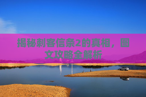揭秘刺客信条2的真相,图文攻略全解析 揭秘刺客信条2的真相,图文攻略全解析