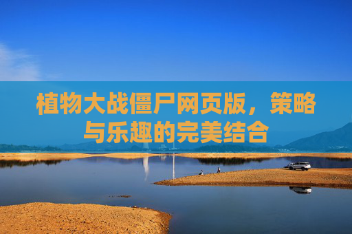 植物大战僵尸网页版,策略与乐趣的完美结合 植物大战僵尸网页版,策略与乐趣的完美结合