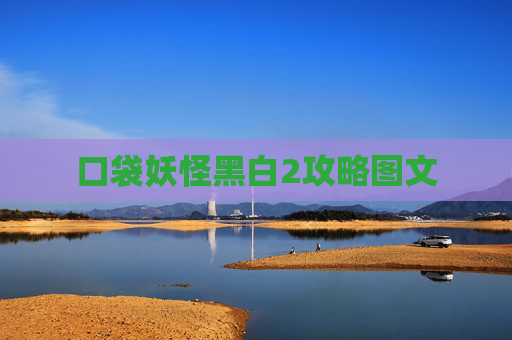 口袋妖怪黑白2攻略图文 口袋妖怪黑白2攻略图文