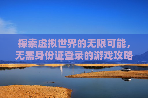探索虚拟世界的无限可能，无需身份证登录的游戏攻略