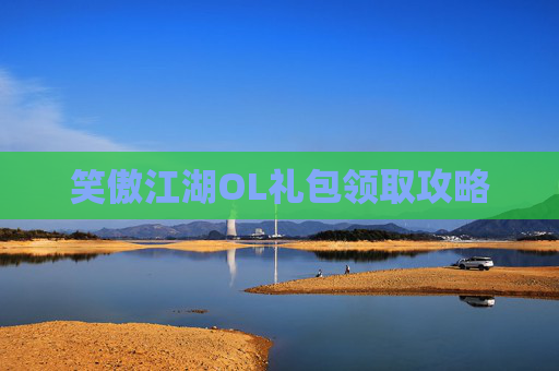 笑傲江湖OL礼包领取攻略 笑傲江湖OL礼包领取攻略