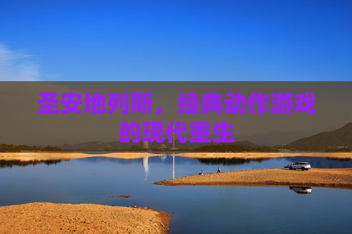 圣安地列斯,经典动作游戏的现代重生 圣安地列斯,经典动作游戏的现代重生