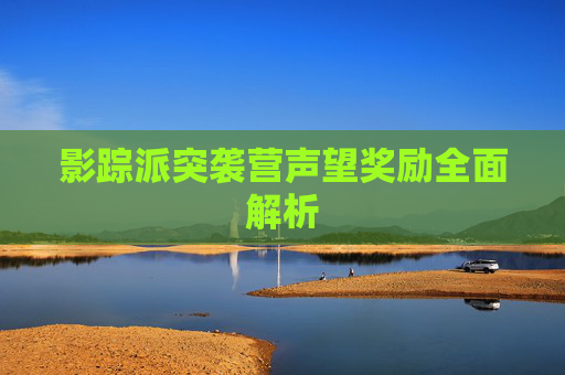 影踪派突袭营声望奖励全面解析 影踪派突袭营声望奖励全面解析