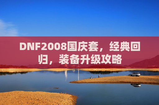 DNF2008国庆套,经典回归,装备升级攻略 DNF2008国庆套,经典回归,装备升级攻略