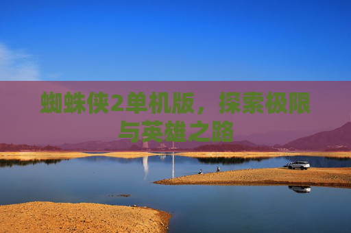 蜘蛛侠2单机版,探索极限与英雄之路 蜘蛛侠2单机版,探索极限与英雄之路