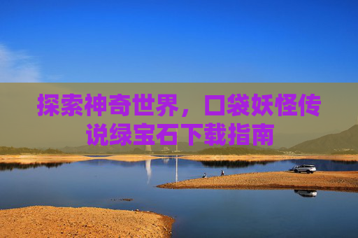探索神奇世界,口袋妖怪传说绿宝石下载指南 探索神奇世界,口袋妖怪传说绿宝石下载指南