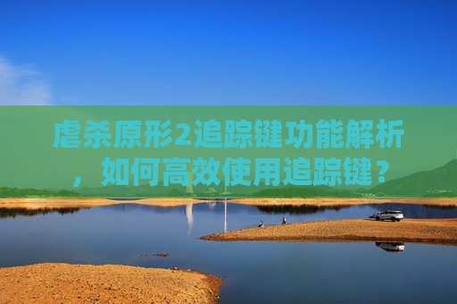 虐杀原形2追踪键功能解析,如何高效使用追踪键? 虐杀原形2追踪键功能解析,如何高效使用追踪键?
