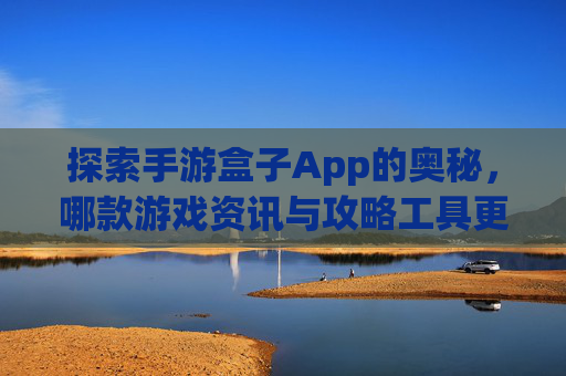 探索手游盒子App的奥秘，哪款游戏资讯与攻略工具更胜一筹？