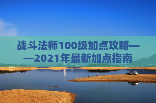 战斗法师100级加点攻略——2021年最新加点指南 战斗法师100级加点攻略——2021年最新加点指南