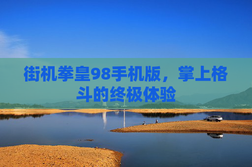 街机拳皇98手机版,掌上格斗的终极体验 街机拳皇98手机版,掌上格斗的终极体验