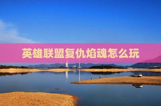 英雄联盟复仇焰魂怎么玩 英雄联盟复仇焰魂怎么玩