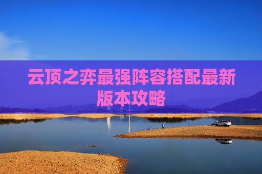 云顶之弈最强阵容搭配最新版本攻略 云顶之弈最强阵容搭配最新版本攻略
