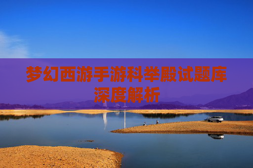 梦幻西游手游科举殿试题库深度解析 梦幻西游手游科举殿试题库深度解析