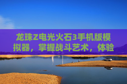 龙珠Z电光火石3手机版模拟器,掌握战斗艺术,体验终极对决 龙珠Z电光火石3手机版模拟器,掌握战斗艺术,体验终极对决