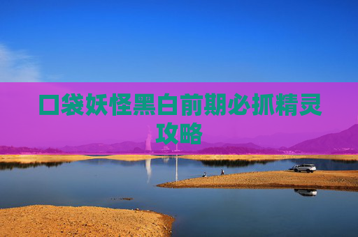 口袋妖怪黑白前期必抓精灵攻略 口袋妖怪黑白前期必抓精灵攻略