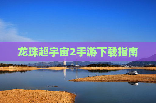 龙珠超宇宙2手游下载指南 龙珠超宇宙2手游下载指南