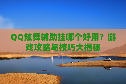 QQ炫舞辅助挂哪个好用?游戏攻略与技巧大揭秘 QQ炫舞辅助挂哪个好用?游戏攻略与技巧大揭秘
