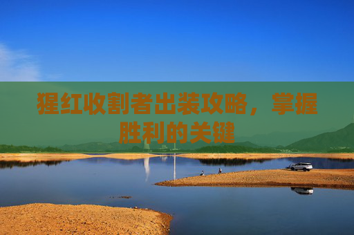 猩红收割者出装攻略,掌握胜利的关键 猩红收割者出装攻略,掌握胜利的关键