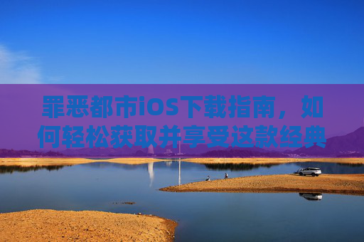 罪恶都市iOS下载指南,如何轻松获取并享受这款经典游戏 罪恶都市iOS下载指南,如何轻松获取并享受这款经典游戏