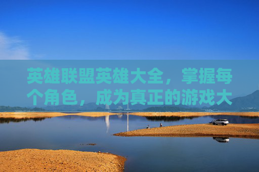 英雄联盟英雄大全,掌握每个角色,成为真正的游戏大师 英雄联盟英雄大全,掌握每个角色,成为真正的游戏大师