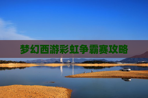 梦幻西游彩虹争霸赛攻略 梦幻西游彩虹争霸赛攻略