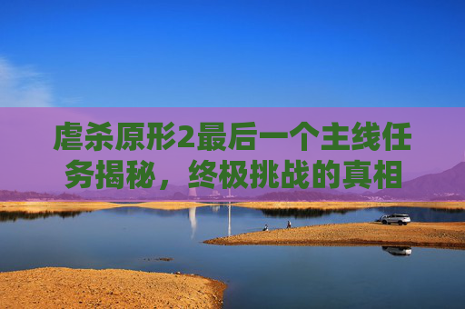 虐杀原形2最后一个主线任务揭秘,终极挑战的真相 虐杀原形2最后一个主线任务揭秘,终极挑战的真相