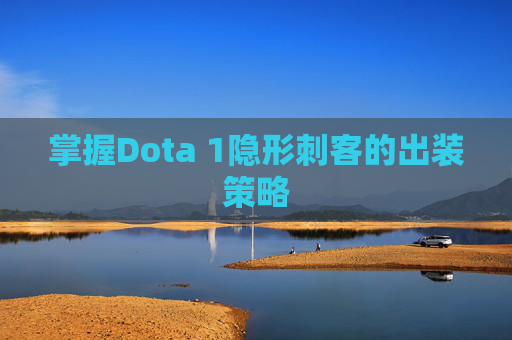 掌握Dota 1隐形刺客的出装策略 掌握Dota 1隐形刺客的出装策略