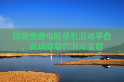 探索免费电脑单机游戏平台,发现隐藏的游戏宝藏 探索免费电脑单机游戏平台,发现隐藏的游戏宝藏