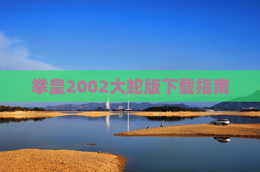 拳皇2002大蛇版下载指南 拳皇2002大蛇版下载指南