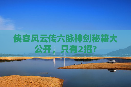 侠客风云传六脉神剑秘籍大公开,只有2招? 侠客风云传六脉神剑秘籍大公开,只有2招?