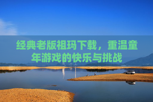 经典老版祖玛下载,重温童年游戏的快乐与挑战 经典老版祖玛下载,重温童年游戏的快乐与挑战
