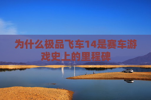 为什么极品飞车14是赛车游戏史上的里程碑 为什么极品飞车14是赛车游戏史上的里程碑