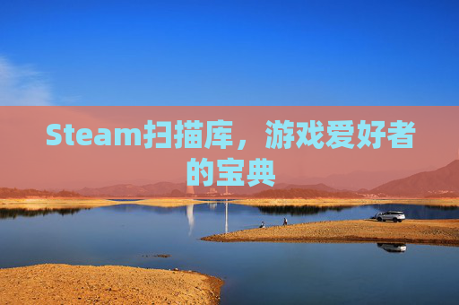 Steam扫描库,游戏爱好者的宝典 Steam扫描库,游戏爱好者的宝典