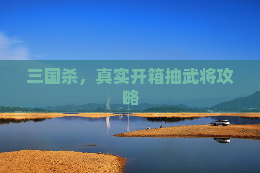 三国杀,真实开箱抽武将攻略 三国杀,真实开箱抽武将攻略