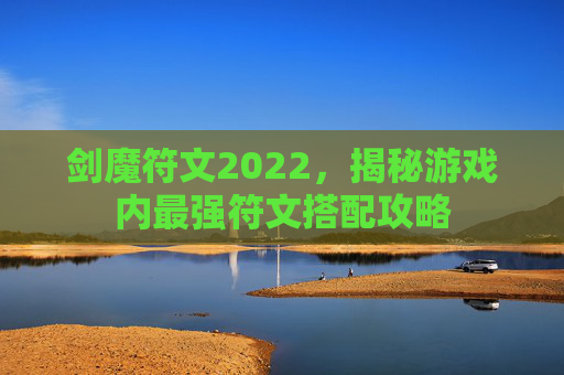 剑魔符文2022,揭秘游戏内最强符文搭配攻略 剑魔符文2022,揭秘游戏内最强符文搭配攻略