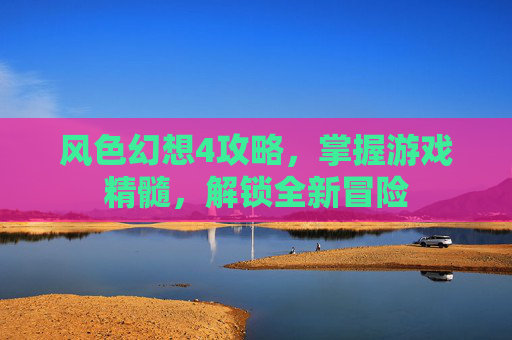 风色幻想4攻略,掌握游戏精髓,解锁全新冒险 风色幻想4攻略,掌握游戏精髓,解锁全新冒险