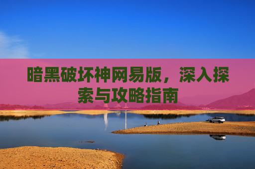 暗黑破坏神网易版,深入探索与攻略指南 暗黑破坏神网易版,深入探索与攻略指南