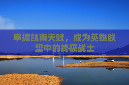 掌握凯南天赋,成为英雄联盟中的终极战士 掌握凯南天赋,成为英雄联盟中的终极战士