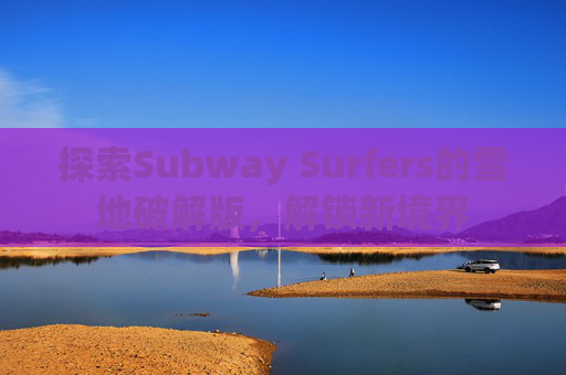 探索Subway Surfers的雪地破解版,解锁新境界 探索Subway Surfers的雪地破解版,解锁新境界