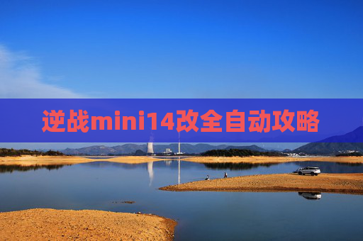 逆战mini14改全自动攻略 逆战mini14改全自动攻略