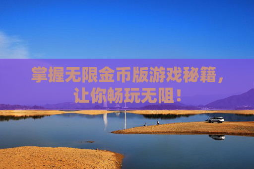 掌握无限金币版游戏秘籍,让你畅玩无阻! 掌握无限金币版游戏秘籍,让你畅玩无阻!