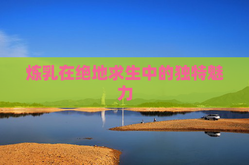 炼乳在绝地求生中的独特魅力 炼乳在绝地求生中的独特魅力